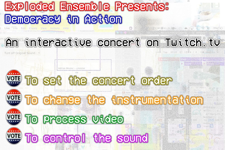 Flyer reads Exploded Ensemble Presents: Democracy in Action An interactive concert on Twitch.tv Vote to set the concert order vote to change the instrumentation vote to process video vote to control the sound Sunday Nov 1. 7 pm EDT twitch.tv/explodedensemble