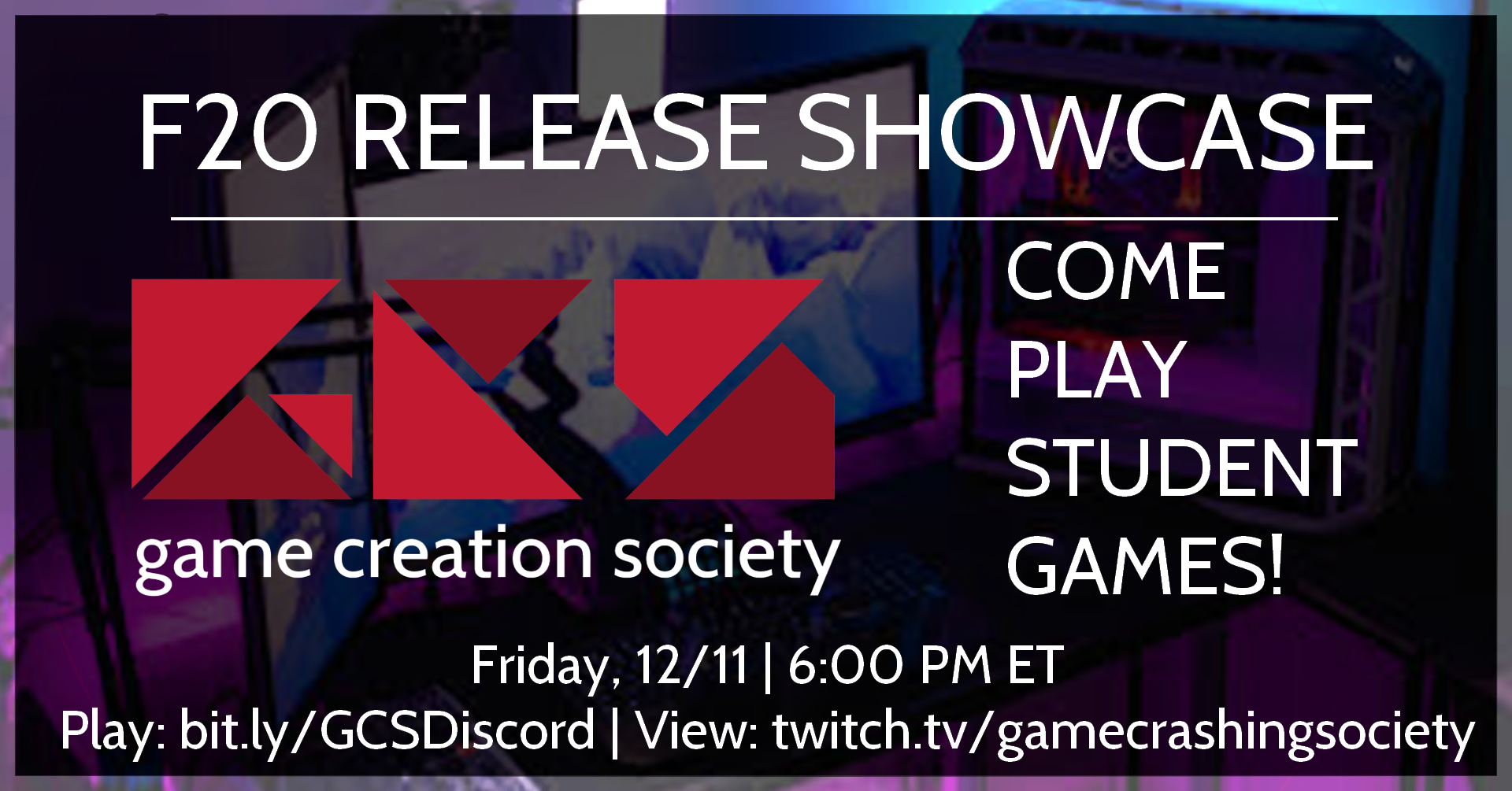 Banner image reads F20 Release Showcase Game Creation Society Come Play Student Games! Friday 12/11 6:00 pm ET Play: bit.ly/GCSDiscord View: twitch.tv/gamecrashingsociety